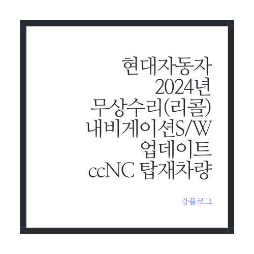  현대자동차 2024년 리콜 내비게이션 S/W 버전 업데이트 대상차종 그랜저 포함 ccNC 탑재차량