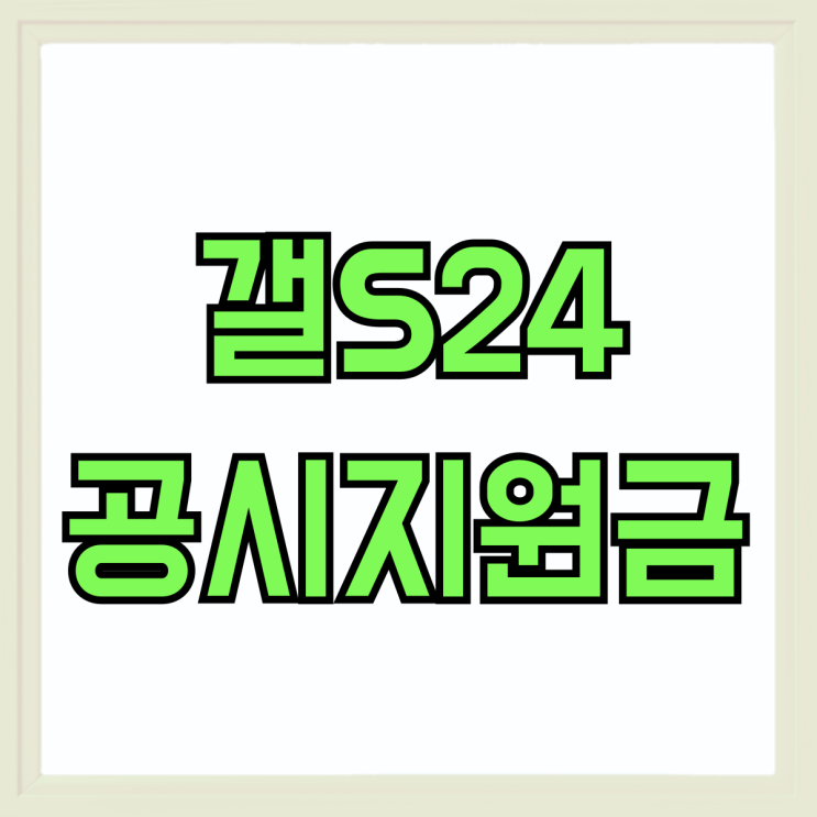 갤S24 공시지원금 인상 시세 정보 확인해보기 갤S24 공시지원금 인상 시세 정보 확인해보기