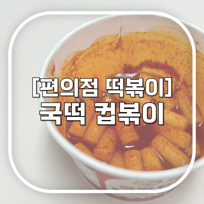  가성비 cu, gs25 편의점 떡볶이 추천 / 추억의 국민학교 떡볶이 국떡 컵볶이 / 나만의 레시피로 떡볶이 밀키트 맛있게 먹기