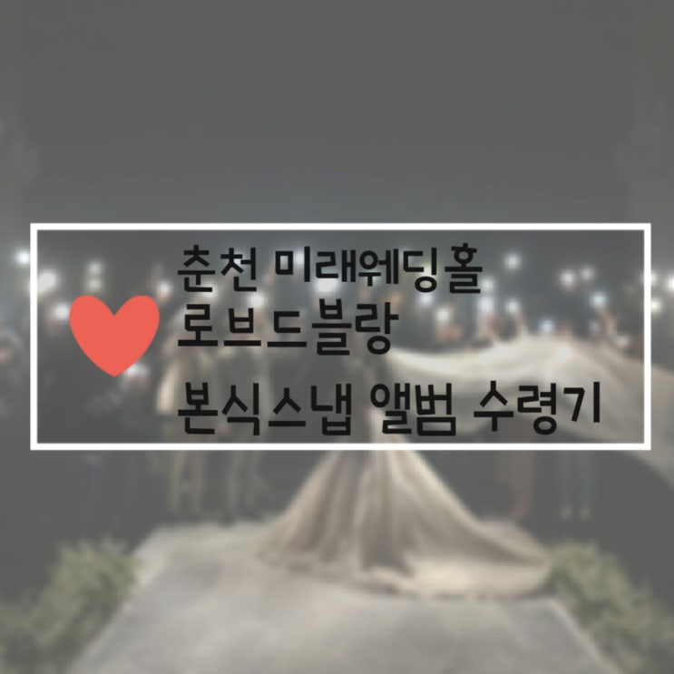 춘천 미래웨딩홀 본식스냅 서브스냅 로브드블랑 결혼식 앨범 수령기