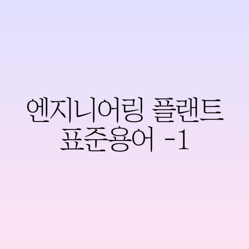 엔지니어링 플랜트 표준 용어 모음 - 1