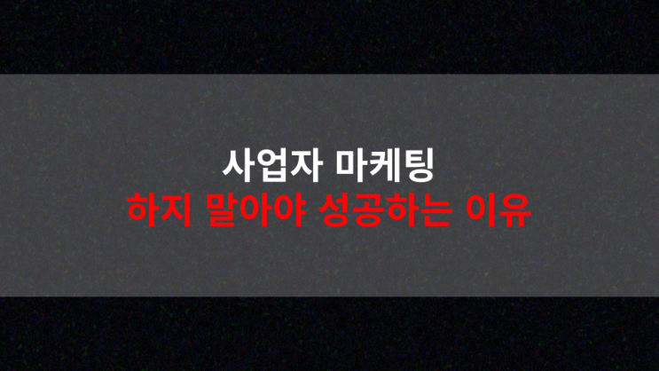  사업자 마케팅, 하지 말아야 성공하는 이유