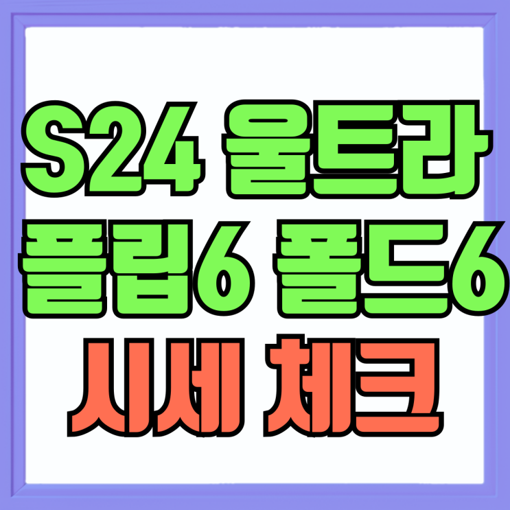 갤럭시 S24 울트라 플립6 폴드6 시세 체크해보기 갤럭시 S24 울트라 플립6 폴드6 시세 체크해보기