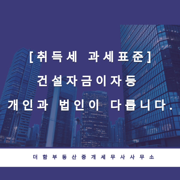  [취득세 과세표준]건설자금이자등 개인과 법인이 다릅니다.