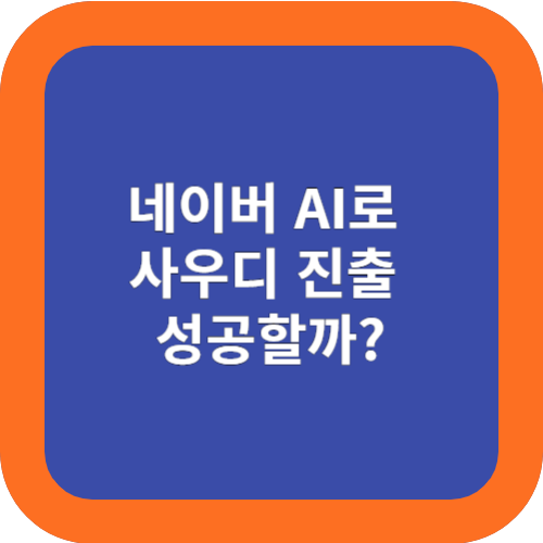  네이버 AI로 사우디 진출 성공할까?