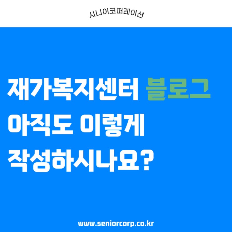  재가복지센터 블로그, 아직도 이렇게 작성하시나요?