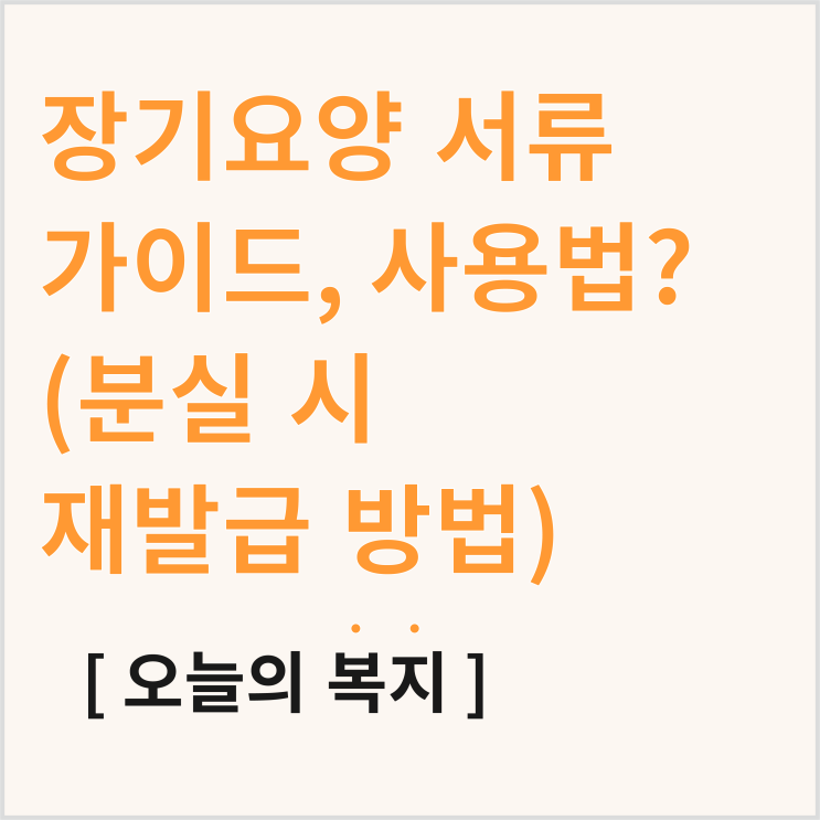  장기 요양 서류 사용법 (장기 요양 인정서, 개인별 장기 요양 이용계획서, 복지용구 급여확인서, 방문 간호 지시서, 의사 소견서 등)