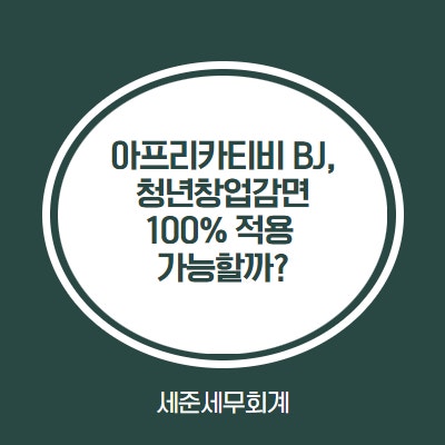  아프리카TV(숲 SOOP) 방송 BJ도 청년창업감면 100% 가능할까? [아프리카TV 숲 SOOP 세무 안내]