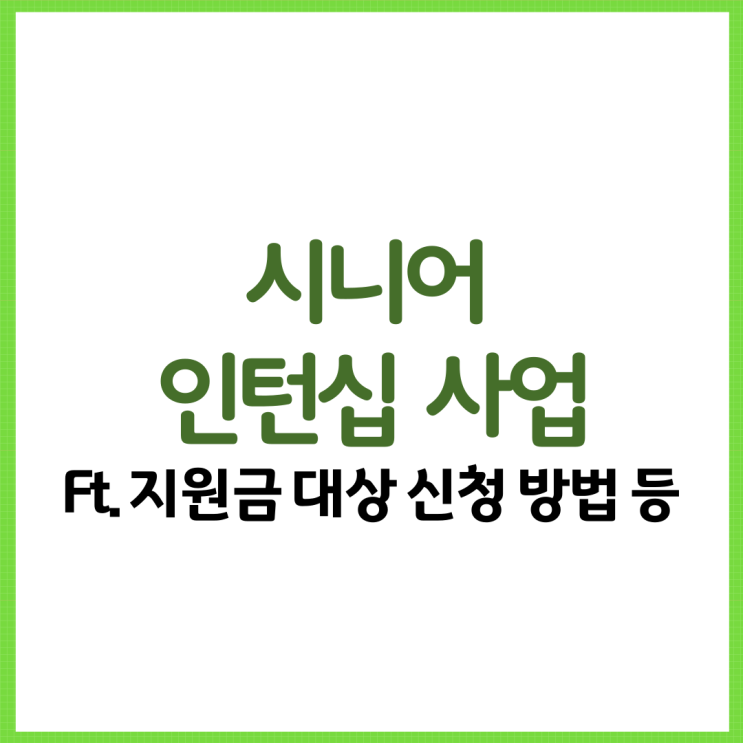  시니어 인턴십 사업 총 정리! Ft. 지원금 대상 신청 방법 등