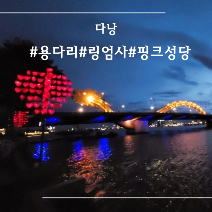  [ 다낭 ] 다낭 관광지 이동경로 I 용다리 I 핑크성당 I 링엄사 I 사트야호텔