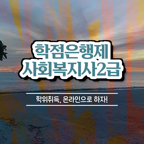  사회복지사2급기간 , 사회복지사 고졸도 학점은행제로 간편하게