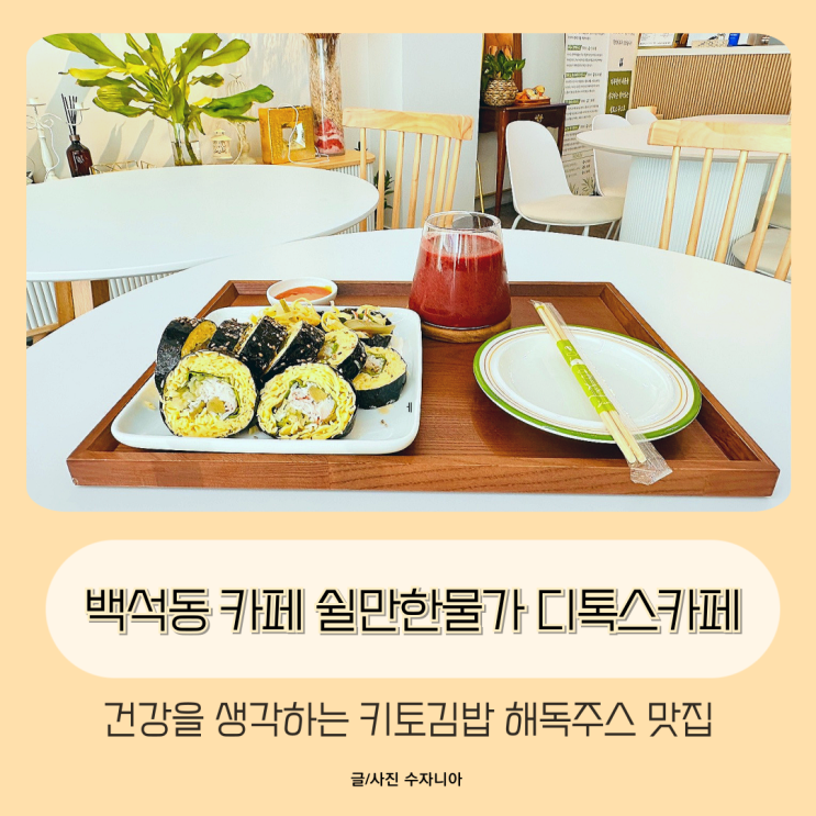  백석동 카페 키토김밥 해독주스 맛집 쉴만한물가