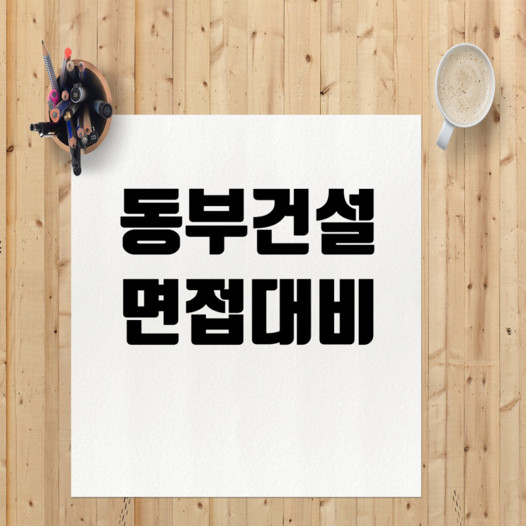  동부건설 채용 면접 준비 가이드: PT면접, 임원면접 완벽 대비