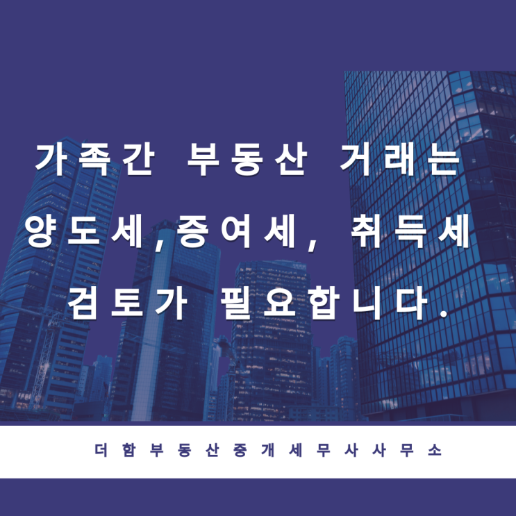  가족간 부동산 거래는 양도세,증여세, 취득세 검토가 필요합니다.