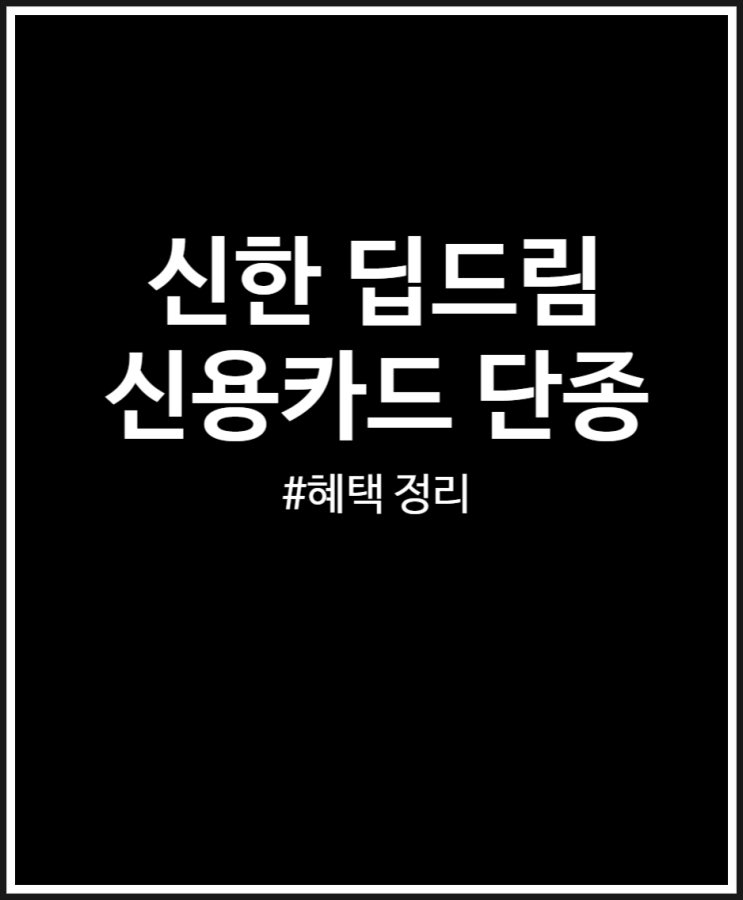  신한 딥드림 신용카드 혜택 및 단종 소식 정리
