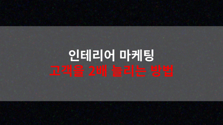  인테리어 블로그 마케팅 고객 2배 늘리는 비법