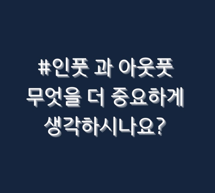  #인풋 과 아웃풋 무엇을 더 중요하게 생각하시나요?