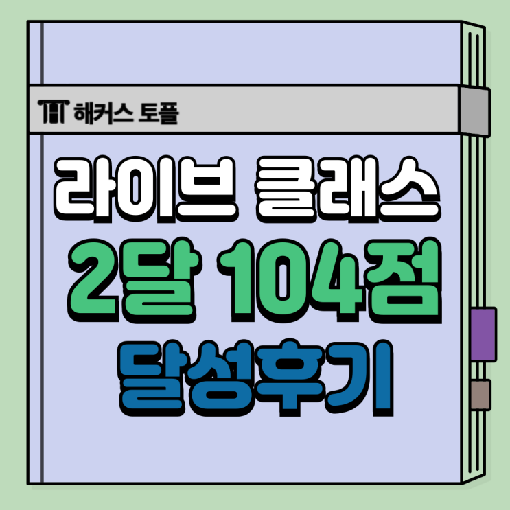  해커스 토플 라이브 클래스로 2개월 104점 달성 후기