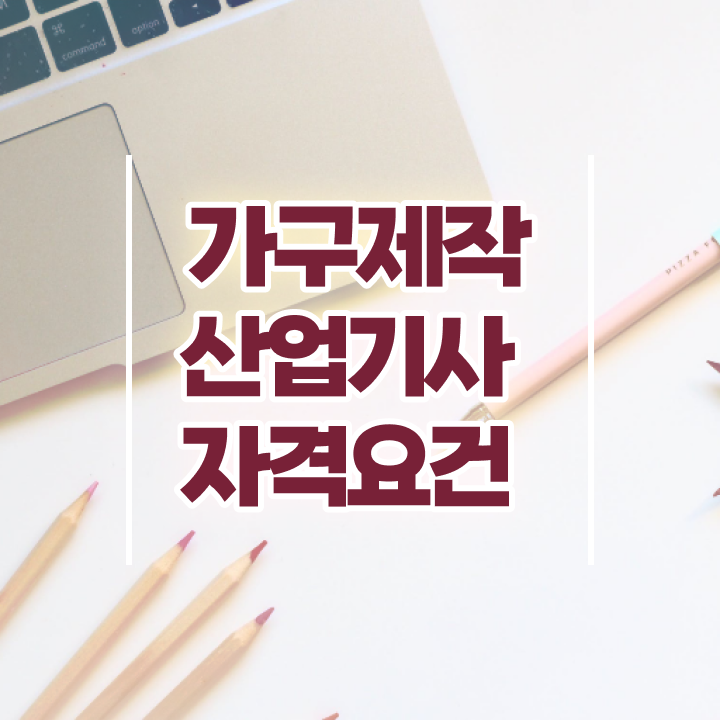  가구제작산업기사 자격조건 가구제작산업기사 시험자격 독학으로 빠르게 완료한 방법