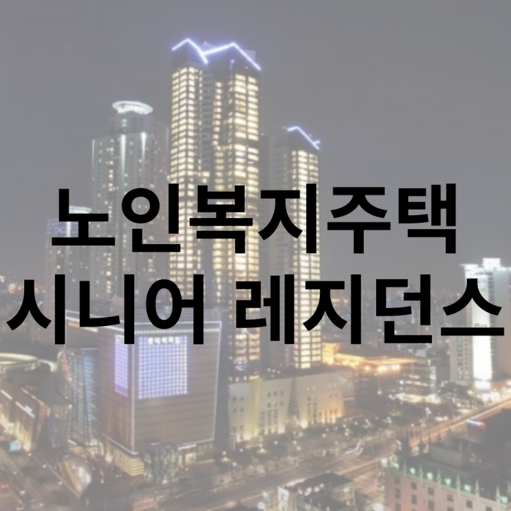  노인복지주택, 시니어 레지던스 정의 및 종류, 현재와 미래
