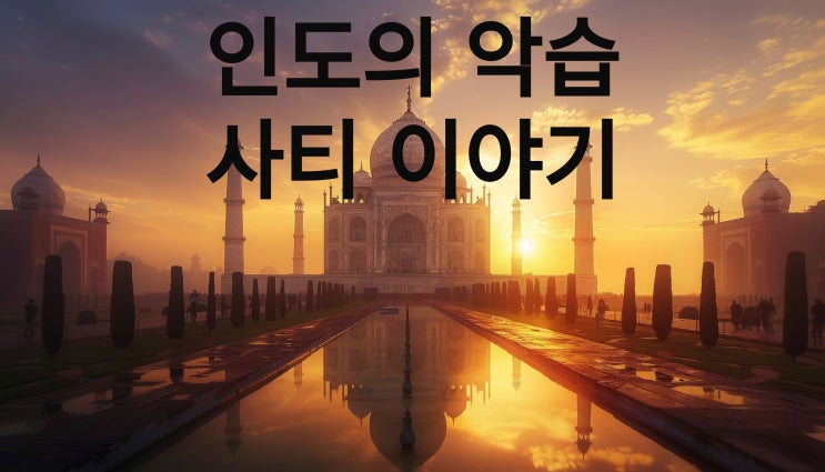  불에 타죽어서 여신이 되는 과부~ 인도의 힌두교 악습 사티 이야기~