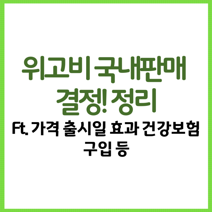  위고비 국내 판매 결정! 정리 Ft. 가격 출시일 효과 건강보험 구입 부작용 등