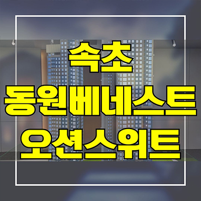  속초 동원베네스트 오션스위트 신축 민간임대 청호동 10년전세 아파트 모델하우스