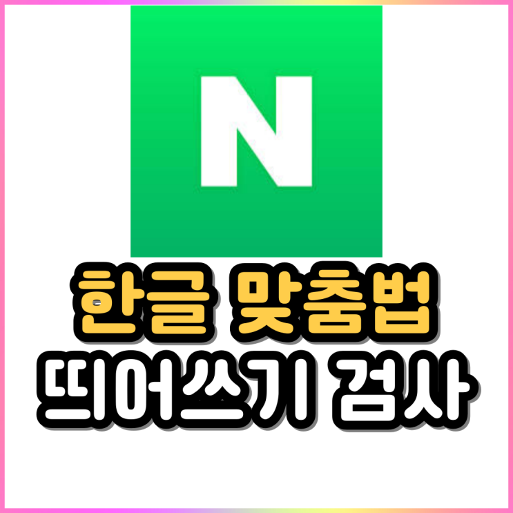 네이버 맞춤법 검사기로 한글 띄어쓰기 검사까지 한 번에 해결 네이버 맞춤법 검사기로 한글 띄어쓰기 검사까지 한 번에 해결