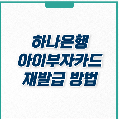  하나은행 아이부자카드 재발급 방법 및 주의사항
