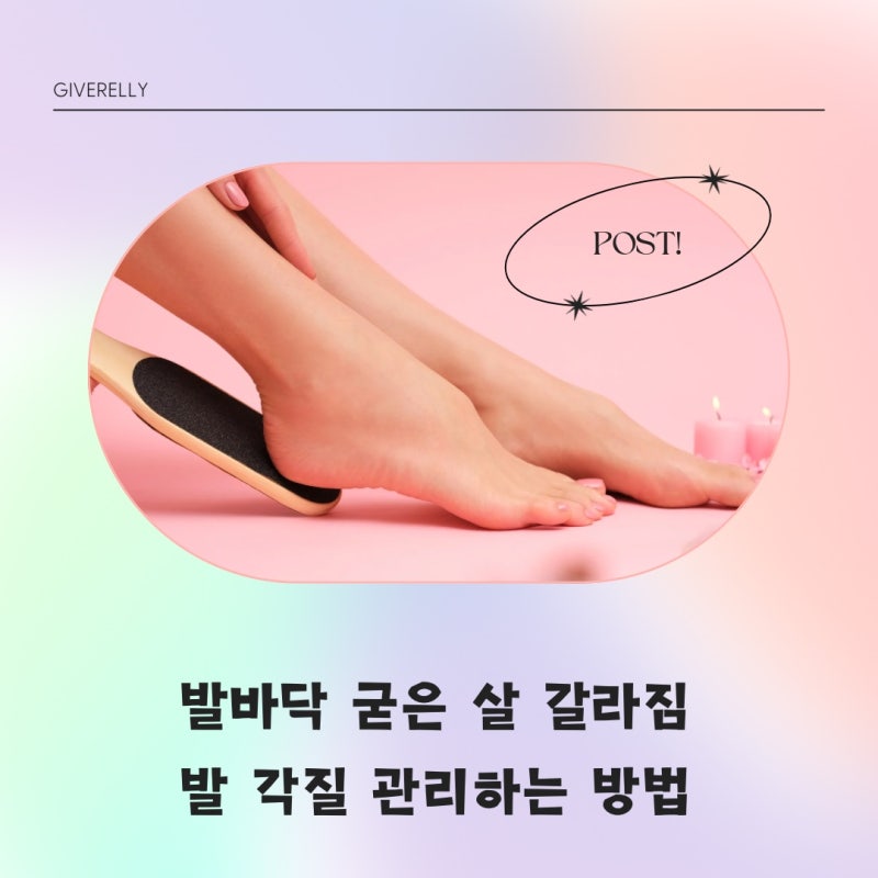 발바닥 굳은살 갈라짐, 발 각질 효과적으로 관리하는 방법 : 네이버 블로그