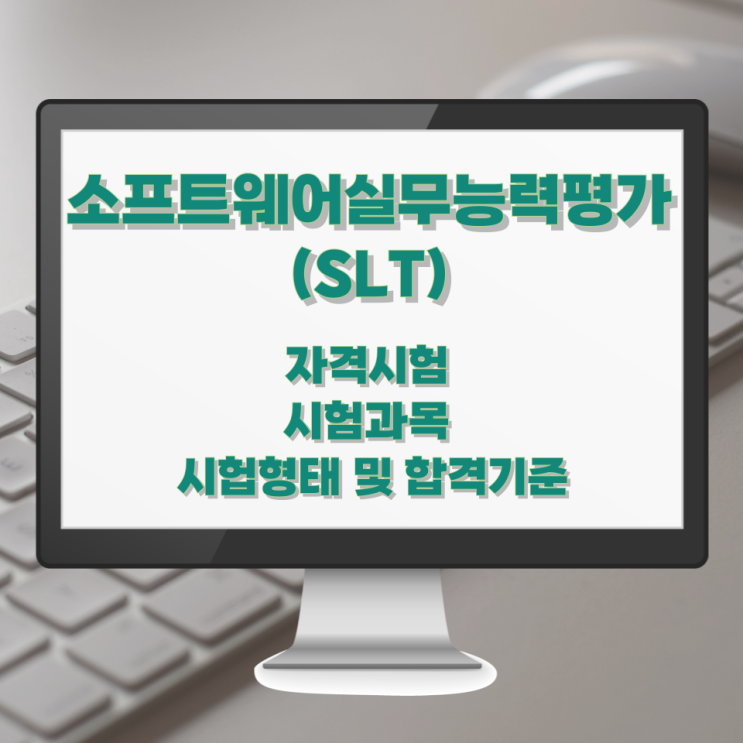 소프트웨어실무능력평가 (SLT) 자격시험 시험과목 시헙형태 및 합격기준 소프트웨어실무능력평가 (SLT) 자격시험 시험과목 시헙형태 및 합격기준