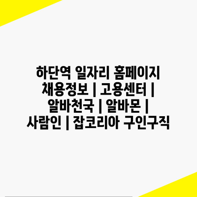  하단역에서 찾는 다양한 일자리 정보와 구직 팁 정리