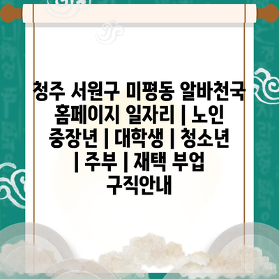  청주 서원구 미평동 알바천국, 다양한 일자리 정보 제공