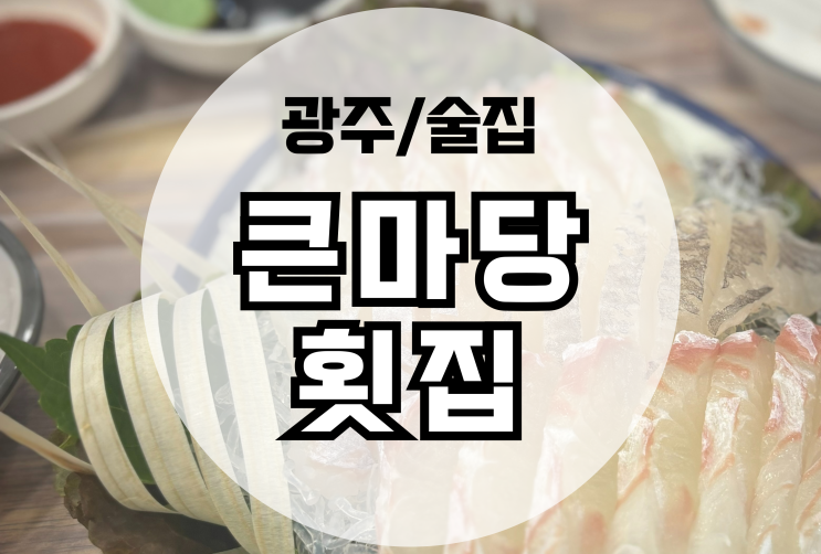  광주 봉선동 술집 큰마당횟집 단체모임에 좋은 계절맛집