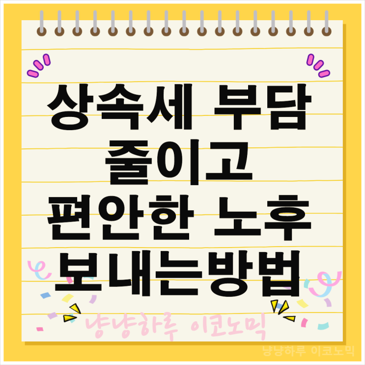  상속세 부담 줄이고 편안한 노후 보내는 방법