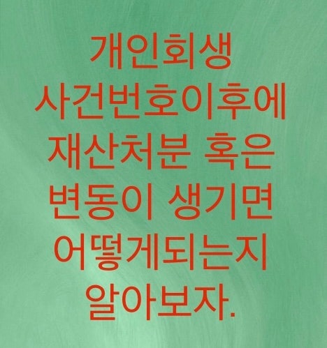  개인회생 사건번호(접수번호)가 나온이후에 재산처분 혹은 변동이 생기면 어떻게 되는지 알아보자.