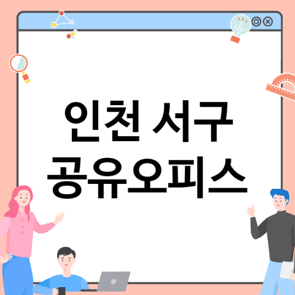  인천 서구 공유오피스: 비상주 사무실부터 소호사무실까지 어떤 업체가 있을까?