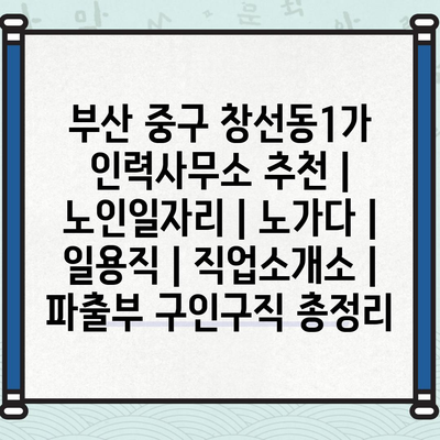  부산 중구 창선동1가의 노인일자리와 노가다 정보