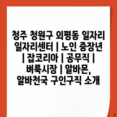  청주 청원구 외평동, 다양한 일자리 기회 소개