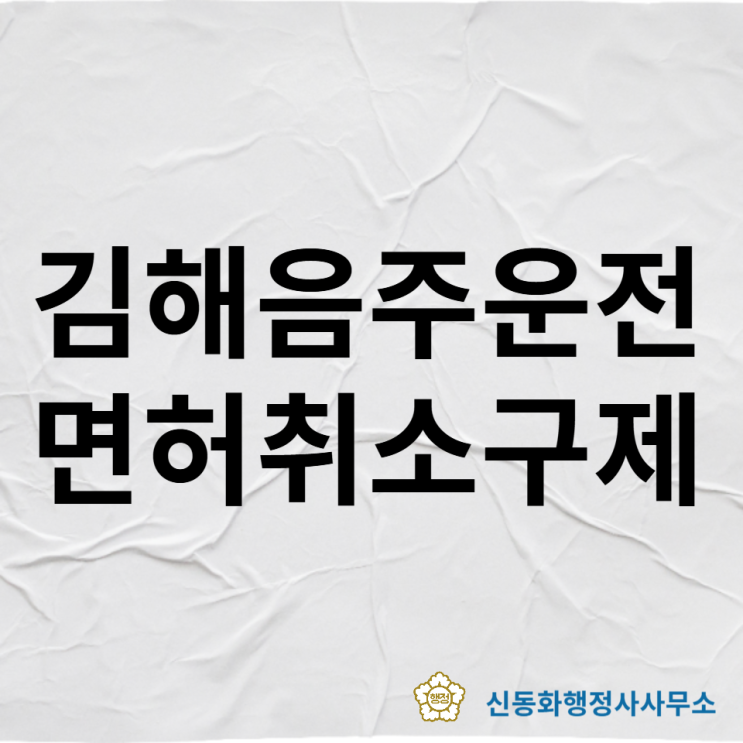  김해음주운전 면허취소 구제 함께 고민하겠습니다