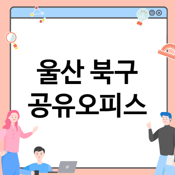  울산 북구 공유오피스, 비상주 사무실, 소호사무실 가격 최적의 선택