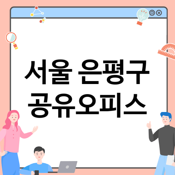  서울 은평구에서 만나는 다양한 공유오피스, 어떤 것이 가장 적합할까요?
