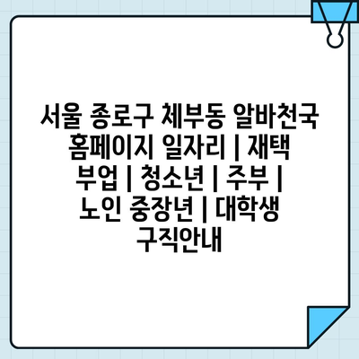  재택 부업부터 주부, 노인, 대학생까지! 체부동 알바천국으로 적합한 일자리 확인하세요
