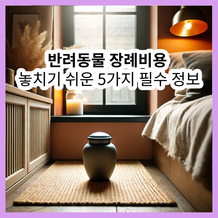  반려동물 장례비용, 놓치기 쉬운 5가지 필수 정보