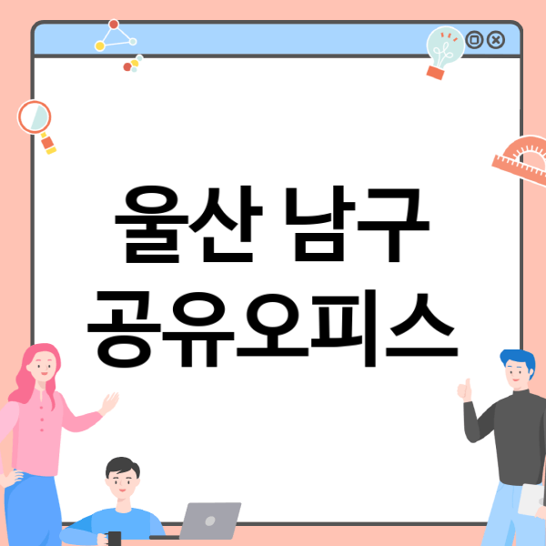  울산 남구 공유오피스 정보의 모든 것!