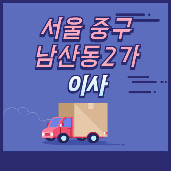  서울 중구 남산동2가, 용달·원룸 이사 업체 추천과 비용 견적은?