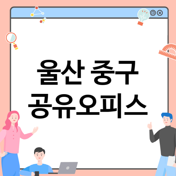  울산 중구, 공유오피스 및 비상주 사무실 정보 소개