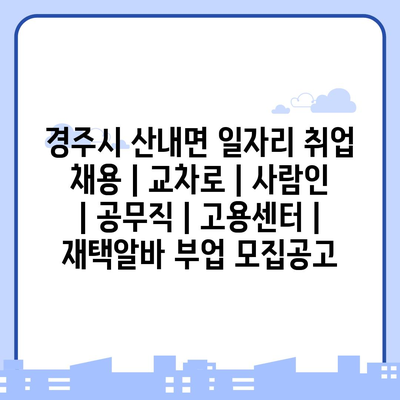  경주시 산내면, 다양한 일자리 정보로 채용 시장 활기