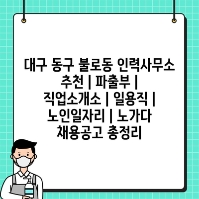  대구 동구 불로동 인력사무소의 다양한 일자리 정보와 특징