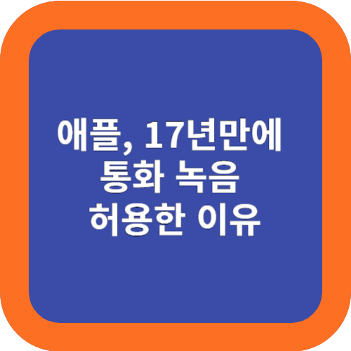  프라이버시를 고수하던 애플, 17년만에 통화 녹음 허용한 이유